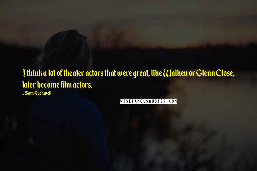Sam Rockwell Quotes: I think a lot of theater actors that were great, like Walken or Glenn Close, later became film actors.