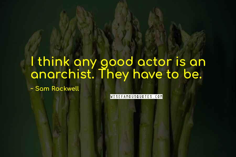 Sam Rockwell Quotes: I think any good actor is an anarchist. They have to be.