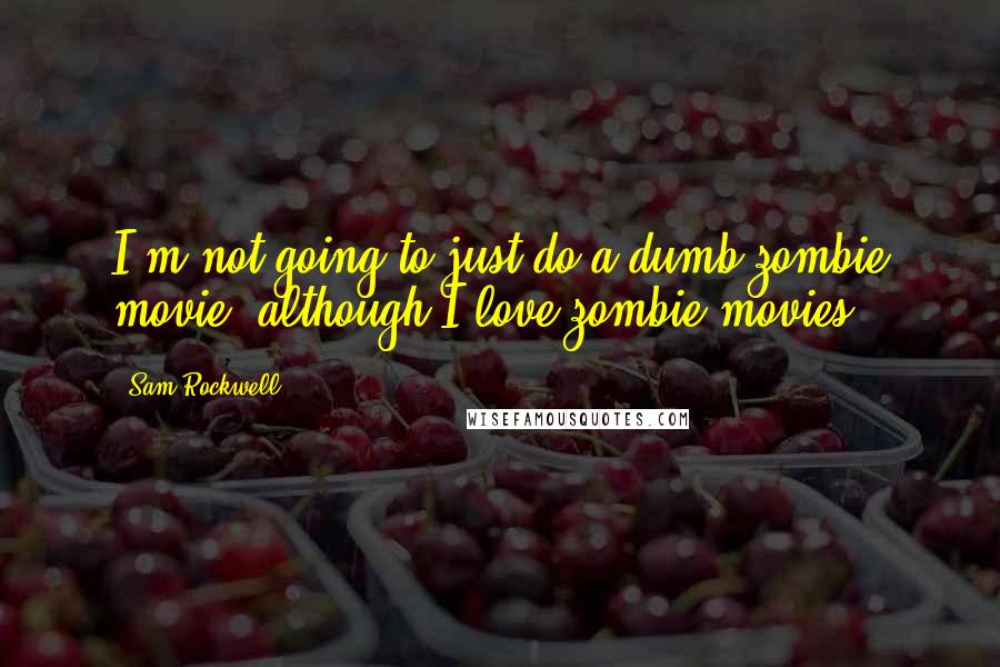 Sam Rockwell Quotes: I'm not going to just do a dumb zombie movie, although I love zombie movies.