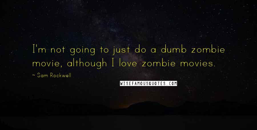 Sam Rockwell Quotes: I'm not going to just do a dumb zombie movie, although I love zombie movies.