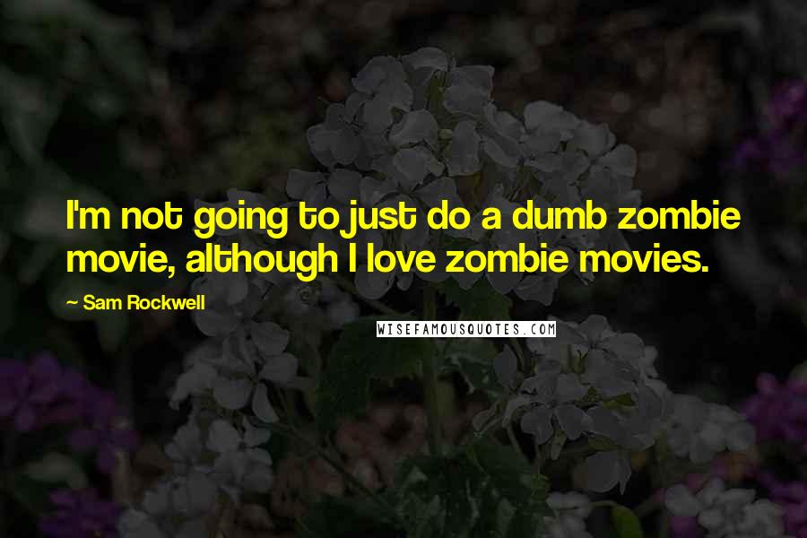 Sam Rockwell Quotes: I'm not going to just do a dumb zombie movie, although I love zombie movies.