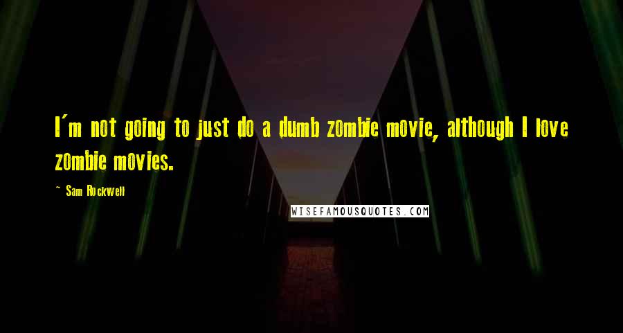Sam Rockwell Quotes: I'm not going to just do a dumb zombie movie, although I love zombie movies.