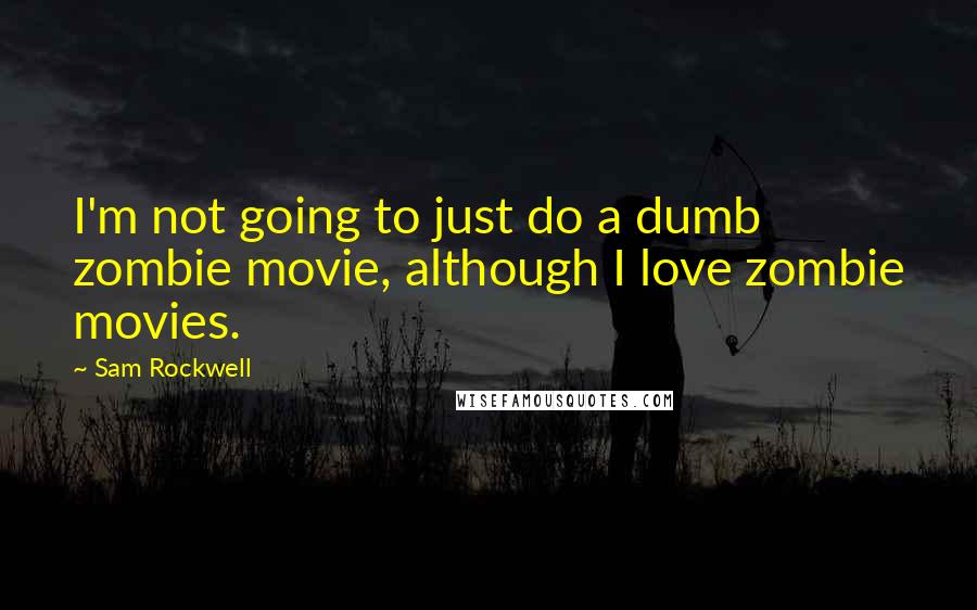 Sam Rockwell Quotes: I'm not going to just do a dumb zombie movie, although I love zombie movies.