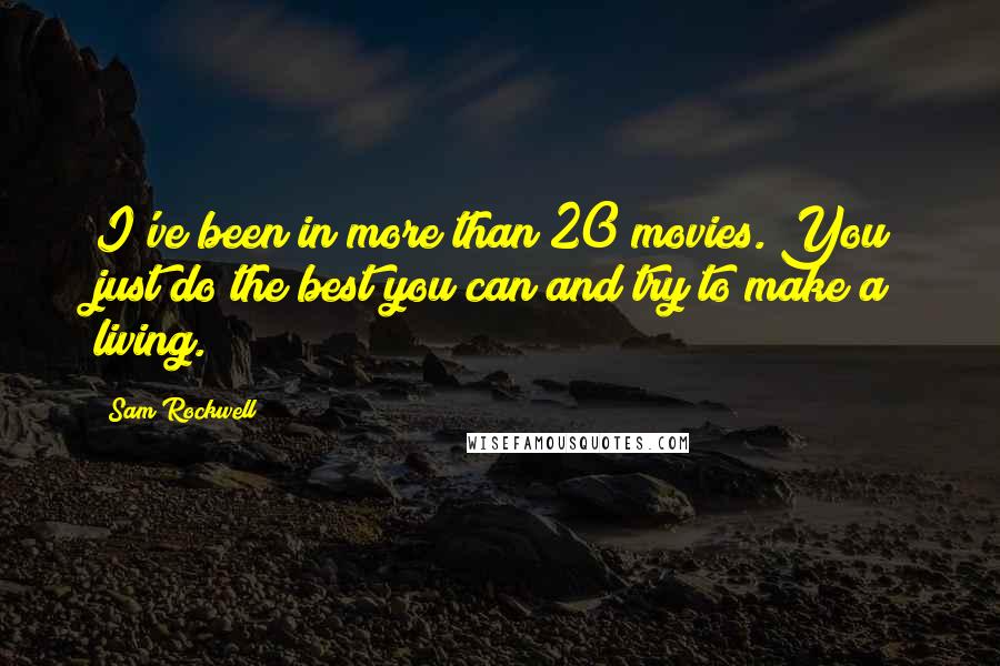 Sam Rockwell Quotes: I've been in more than 20 movies. You just do the best you can and try to make a living.