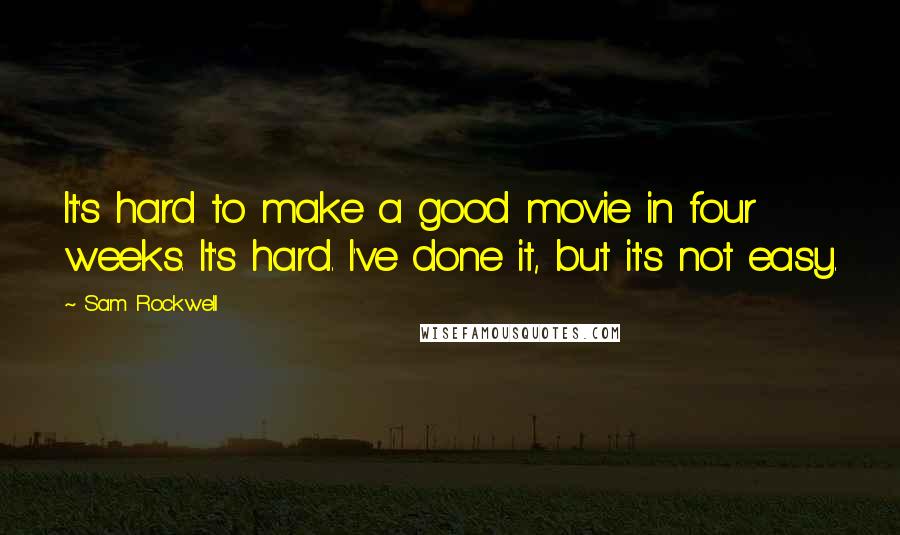Sam Rockwell Quotes: It's hard to make a good movie in four weeks. It's hard. I've done it, but it's not easy.