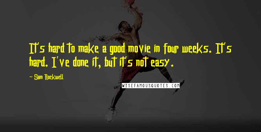 Sam Rockwell Quotes: It's hard to make a good movie in four weeks. It's hard. I've done it, but it's not easy.