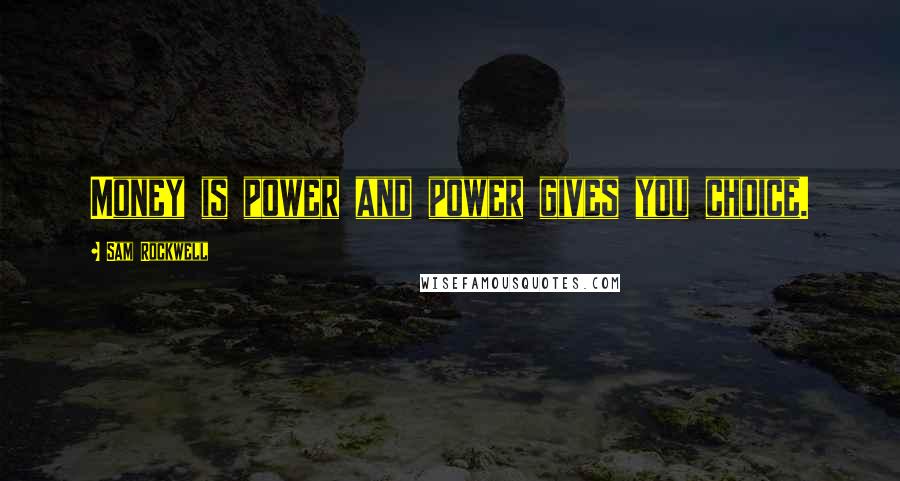 Sam Rockwell Quotes: Money is power and power gives you choice.