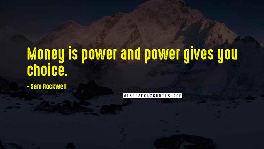 Sam Rockwell Quotes: Money is power and power gives you choice.