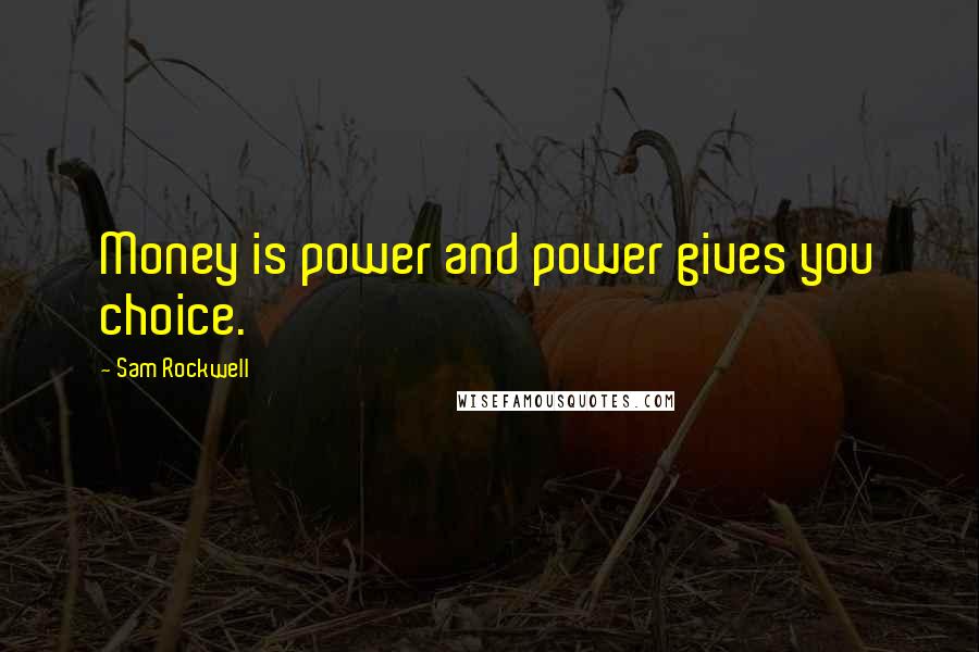 Sam Rockwell Quotes: Money is power and power gives you choice.