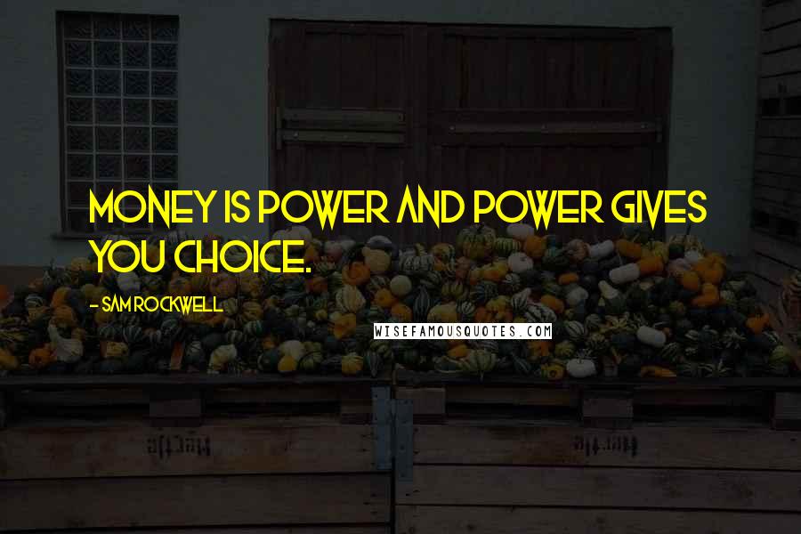 Sam Rockwell Quotes: Money is power and power gives you choice.
