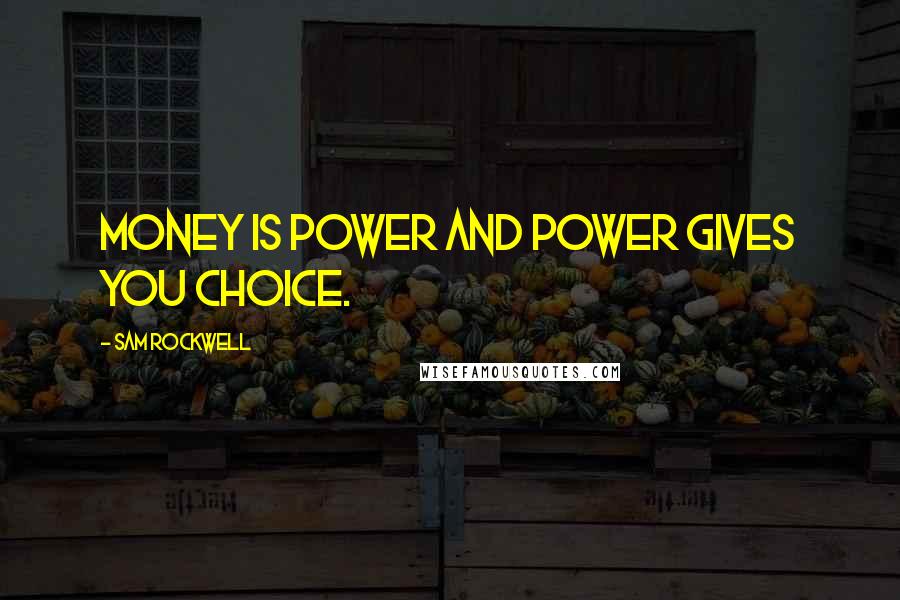 Sam Rockwell Quotes: Money is power and power gives you choice.