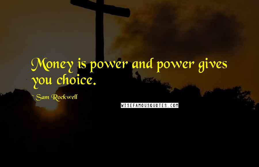 Sam Rockwell Quotes: Money is power and power gives you choice.