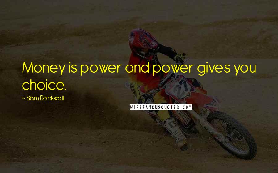 Sam Rockwell Quotes: Money is power and power gives you choice.