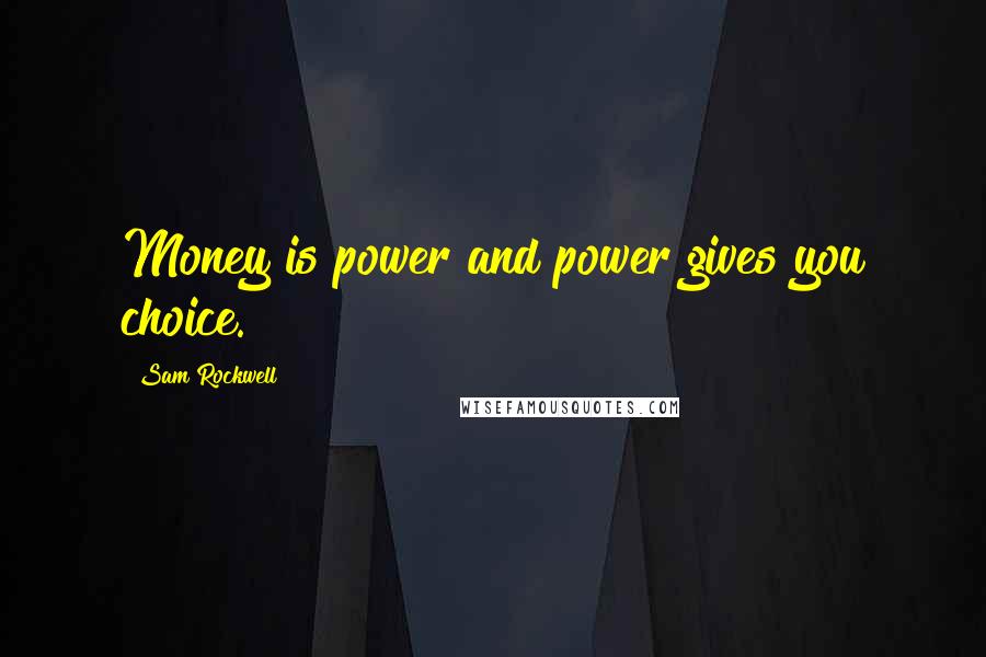 Sam Rockwell Quotes: Money is power and power gives you choice.