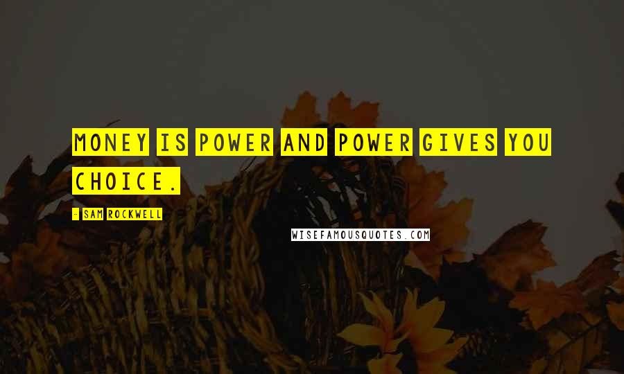 Sam Rockwell Quotes: Money is power and power gives you choice.