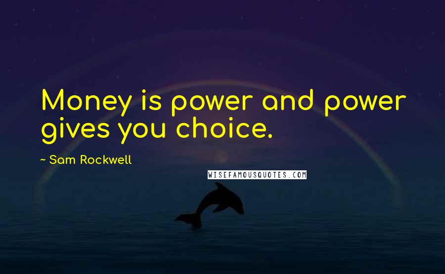 Sam Rockwell Quotes: Money is power and power gives you choice.