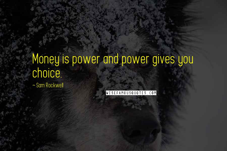 Sam Rockwell Quotes: Money is power and power gives you choice.