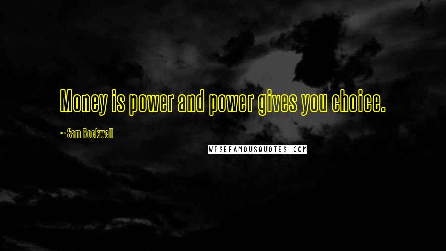 Sam Rockwell Quotes: Money is power and power gives you choice.