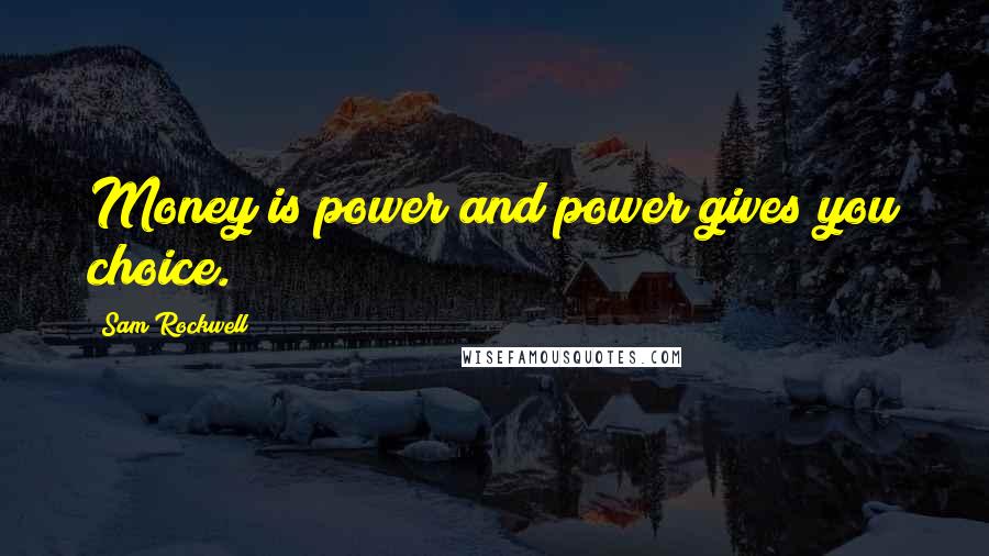 Sam Rockwell Quotes: Money is power and power gives you choice.