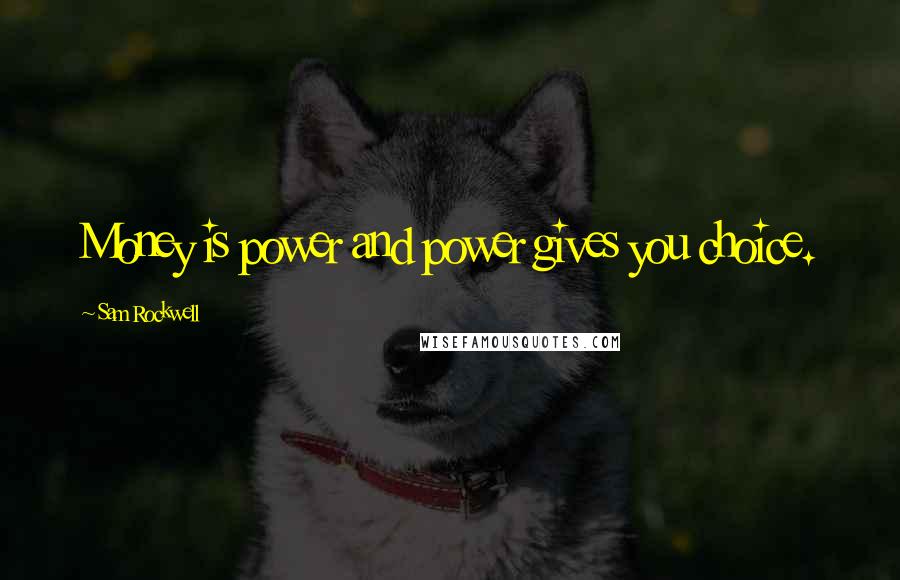 Sam Rockwell Quotes: Money is power and power gives you choice.