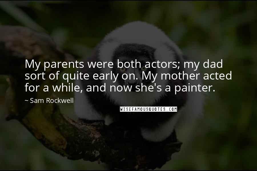 Sam Rockwell Quotes: My parents were both actors; my dad sort of quite early on. My mother acted for a while, and now she's a painter.