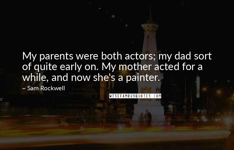 Sam Rockwell Quotes: My parents were both actors; my dad sort of quite early on. My mother acted for a while, and now she's a painter.
