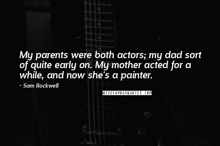 Sam Rockwell Quotes: My parents were both actors; my dad sort of quite early on. My mother acted for a while, and now she's a painter.