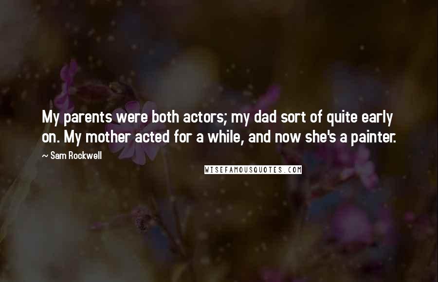 Sam Rockwell Quotes: My parents were both actors; my dad sort of quite early on. My mother acted for a while, and now she's a painter.