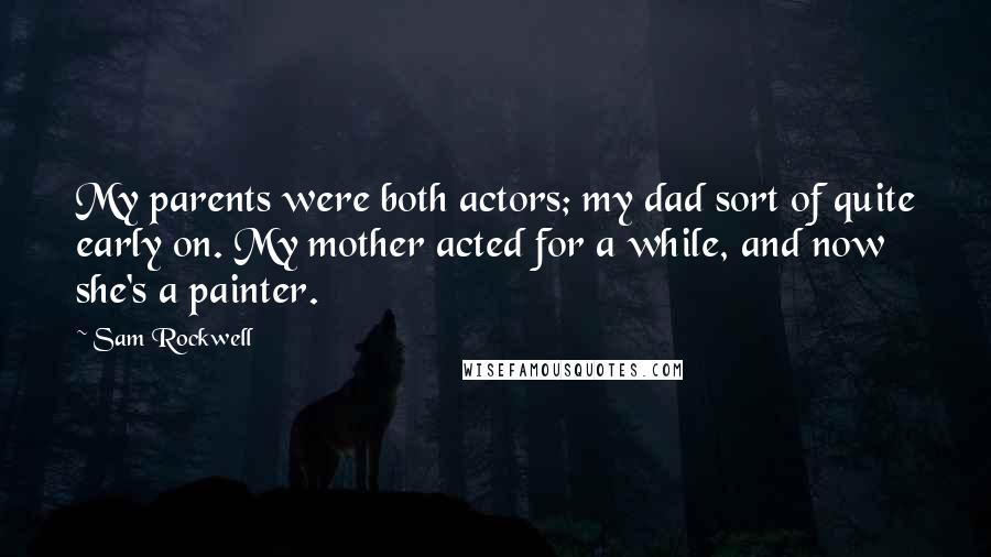 Sam Rockwell Quotes: My parents were both actors; my dad sort of quite early on. My mother acted for a while, and now she's a painter.