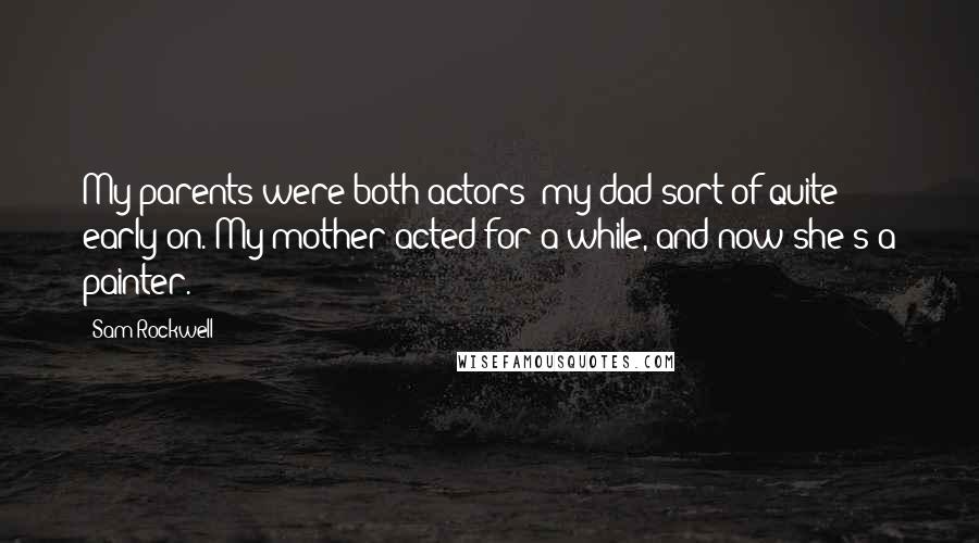 Sam Rockwell Quotes: My parents were both actors; my dad sort of quite early on. My mother acted for a while, and now she's a painter.