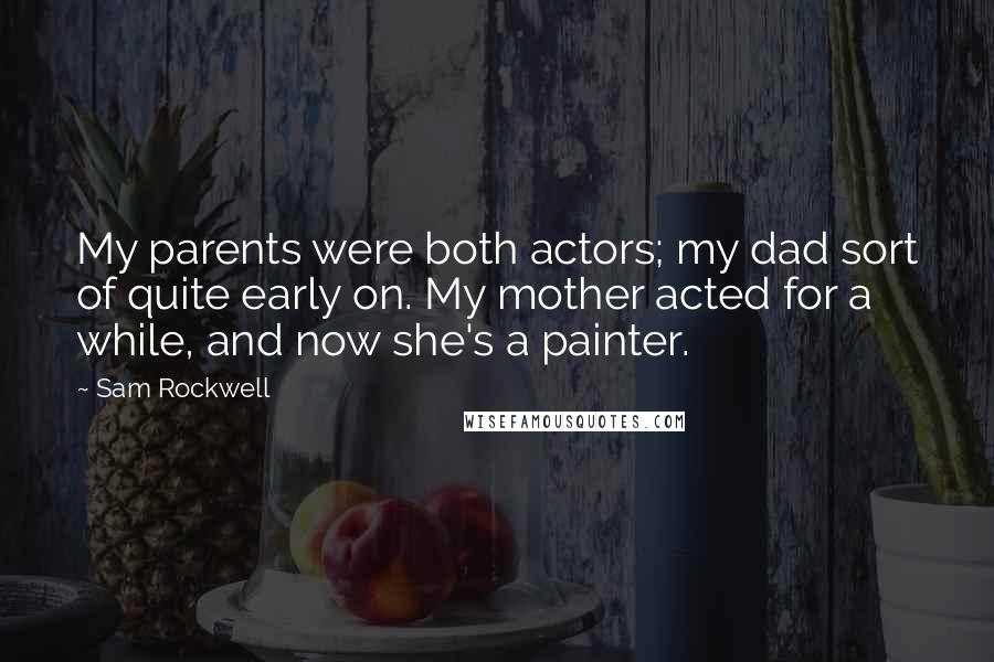 Sam Rockwell Quotes: My parents were both actors; my dad sort of quite early on. My mother acted for a while, and now she's a painter.