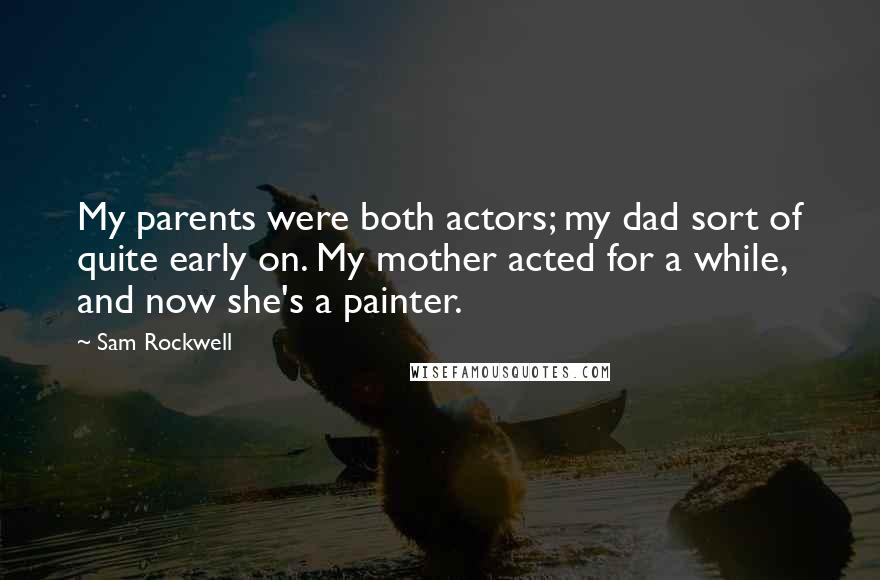 Sam Rockwell Quotes: My parents were both actors; my dad sort of quite early on. My mother acted for a while, and now she's a painter.