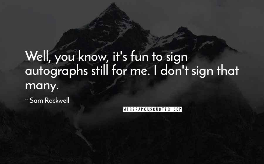 Sam Rockwell Quotes: Well, you know, it's fun to sign autographs still for me. I don't sign that many.