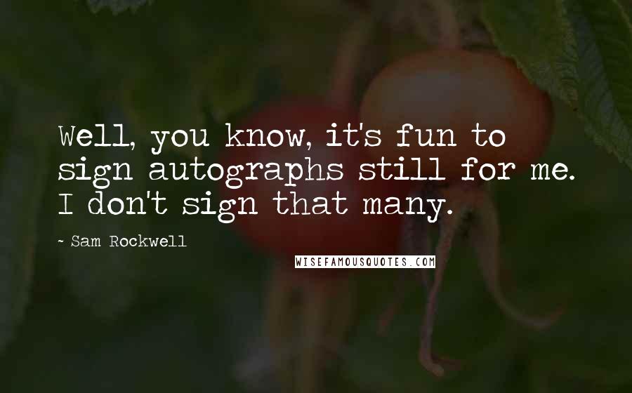 Sam Rockwell Quotes: Well, you know, it's fun to sign autographs still for me. I don't sign that many.