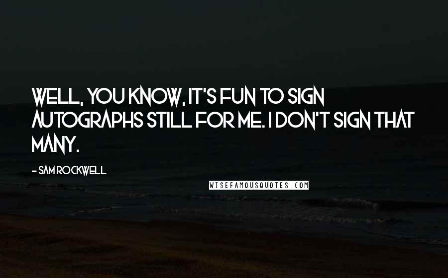 Sam Rockwell Quotes: Well, you know, it's fun to sign autographs still for me. I don't sign that many.