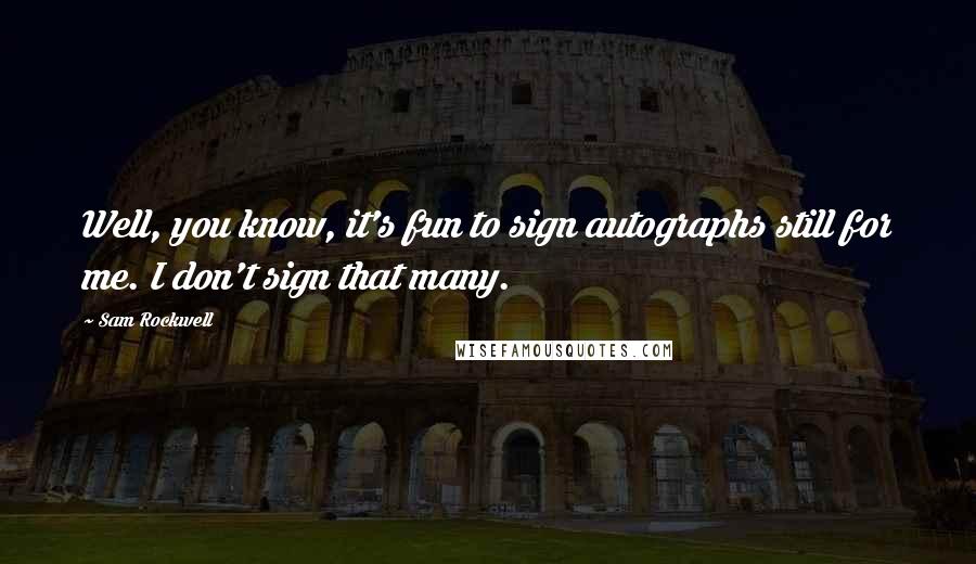 Sam Rockwell Quotes: Well, you know, it's fun to sign autographs still for me. I don't sign that many.