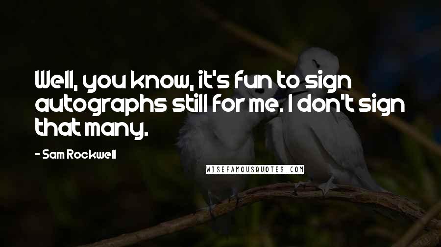 Sam Rockwell Quotes: Well, you know, it's fun to sign autographs still for me. I don't sign that many.