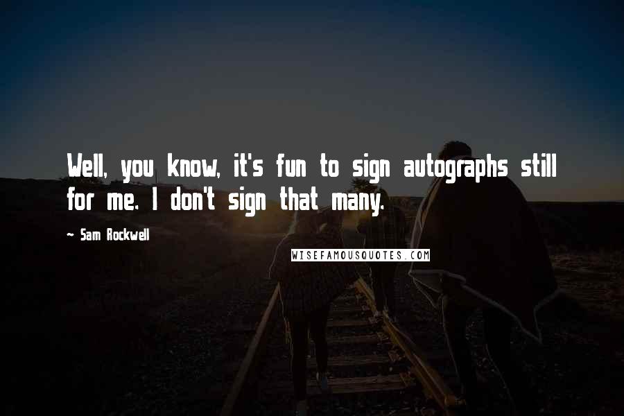 Sam Rockwell Quotes: Well, you know, it's fun to sign autographs still for me. I don't sign that many.