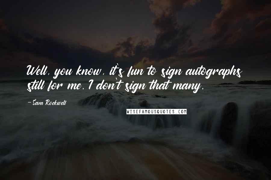 Sam Rockwell Quotes: Well, you know, it's fun to sign autographs still for me. I don't sign that many.