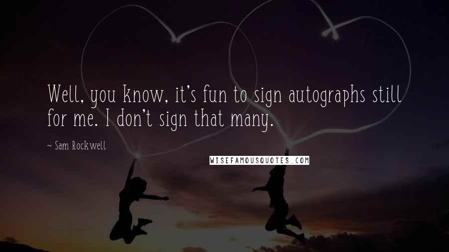 Sam Rockwell Quotes: Well, you know, it's fun to sign autographs still for me. I don't sign that many.