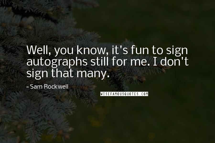 Sam Rockwell Quotes: Well, you know, it's fun to sign autographs still for me. I don't sign that many.