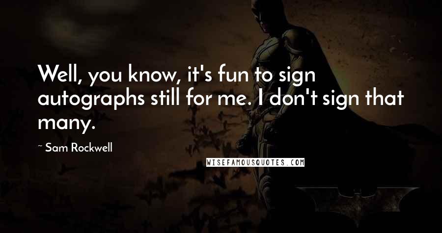Sam Rockwell Quotes: Well, you know, it's fun to sign autographs still for me. I don't sign that many.