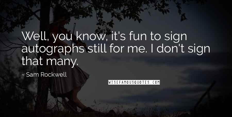 Sam Rockwell Quotes: Well, you know, it's fun to sign autographs still for me. I don't sign that many.