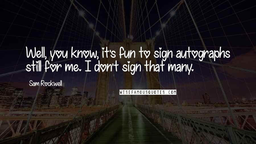 Sam Rockwell Quotes: Well, you know, it's fun to sign autographs still for me. I don't sign that many.