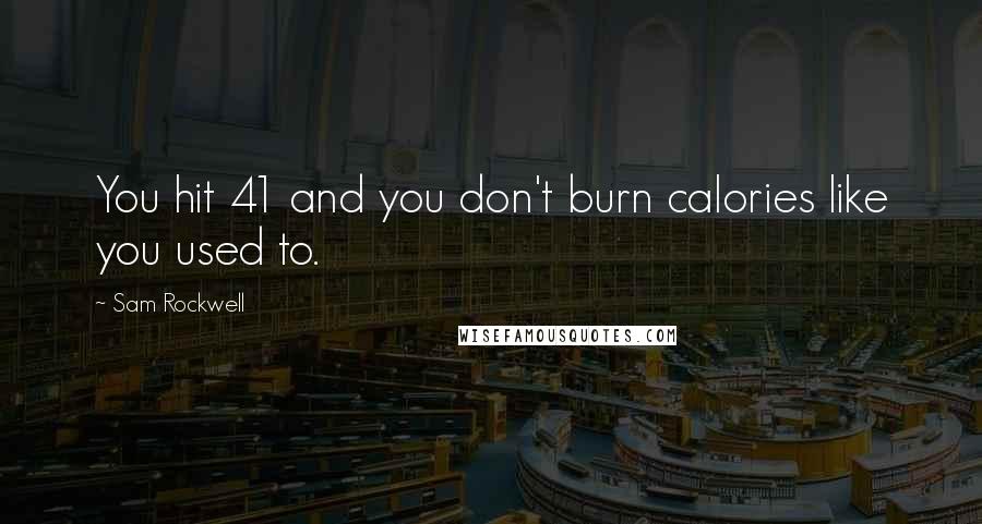 Sam Rockwell Quotes: You hit 41 and you don't burn calories like you used to.