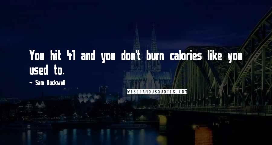 Sam Rockwell Quotes: You hit 41 and you don't burn calories like you used to.