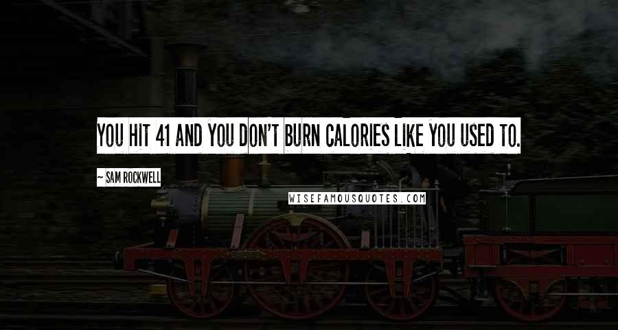 Sam Rockwell Quotes: You hit 41 and you don't burn calories like you used to.