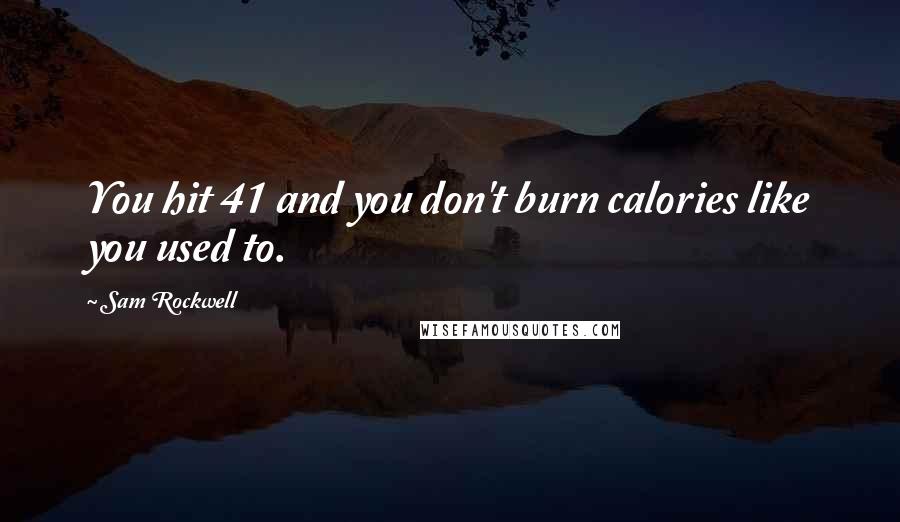 Sam Rockwell Quotes: You hit 41 and you don't burn calories like you used to.