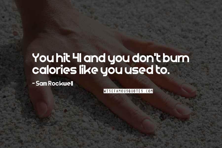 Sam Rockwell Quotes: You hit 41 and you don't burn calories like you used to.