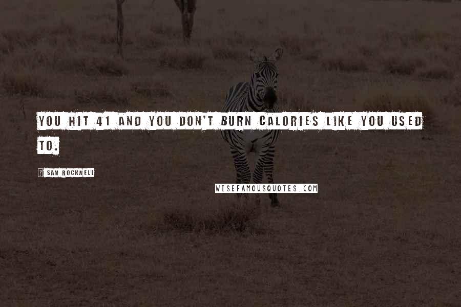 Sam Rockwell Quotes: You hit 41 and you don't burn calories like you used to.